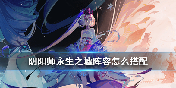 阴阳师永生之墟阵容搭配（阴阳师永生之墟活动阵容）