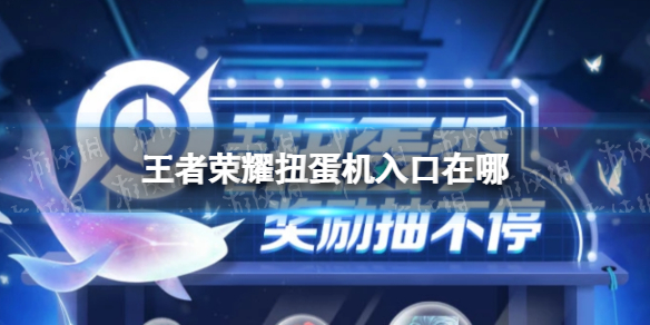王者荣耀扭蛋机入口在哪 王者荣耀扭蛋机活动在哪