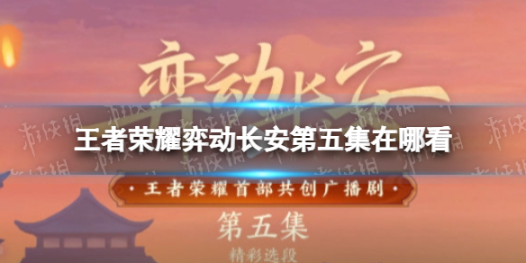 王者荣耀弈动长安第五集在哪看 弈动长安在哪里看