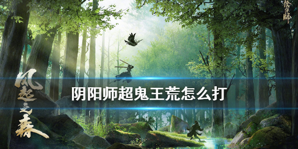 阴阳师荒超鬼王怎么打 阴阳师超鬼王用什么打