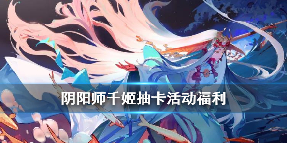 阴阳师千姬抽卡活动怎么样 阴阳师千姬活动怎么过
