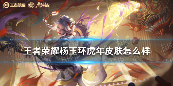 王者荣耀杨玉环虎年皮肤怎么样 王者荣耀杨玉环皮肤什么时候返场
