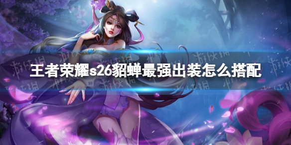王者荣耀s26貂蝉最强出装怎么搭配 2021王者荣耀貂蝉最强出装