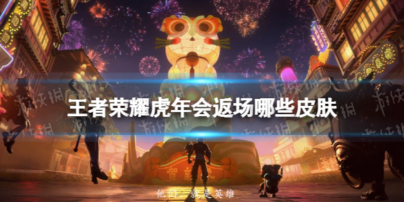 王者荣耀虎年会返场哪些皮肤 虎年返场什么皮肤