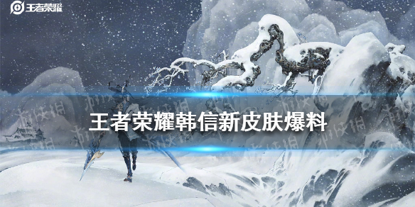 王者荣耀韩信新皮肤爆料 韩信出新皮肤了吗