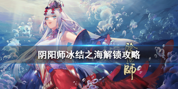 阴阳师冰结之海怎么解锁 阴阳师冻结之海