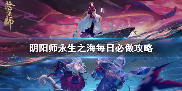 阴阳师永生之海活动怎么玩 阴阳师永生之海活动攻略