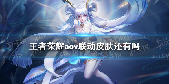 王者荣耀aov联动皮肤还有吗 王者荣耀的联动皮肤