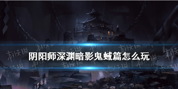 阴阳师深渊暗影鬼域篇怎么玩（阴阳师鬼域腹地攻略）