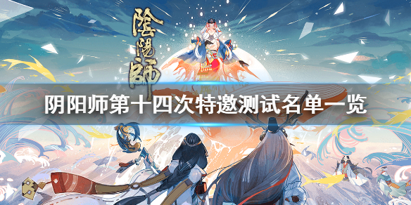 阴阳师第十四次特邀测试名单一览 阴阳师第十四次特邀测试服