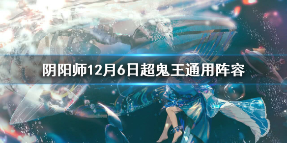 阴阳师12月6日超鬼王通用阵容 阴阳师202012月超鬼王