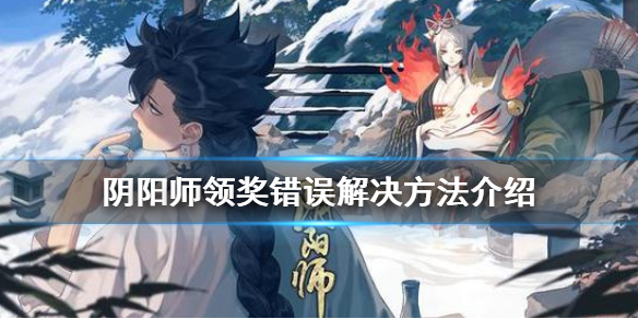 阴阳师领奖错误怎么办 阴阳师签到奖励领不了怎么办