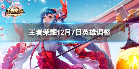 王者荣耀12月7日英雄调整（王者荣耀17号更新内容英雄调整）