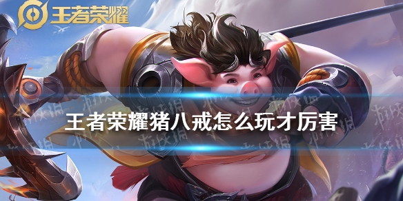 王者荣耀猪八戒怎么玩才厉害 王者荣耀猪八戒好玩不