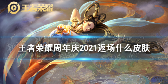 王者荣耀周年庆2021返场什么皮肤 王者荣耀周年庆2021返场什么皮肤啊