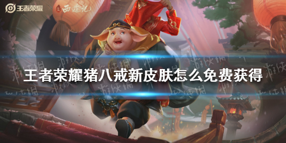 王者荣耀猪八戒新皮肤怎么免费获得 王者荣耀猪八戒皮肤怎么免费领取