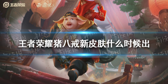 王者荣耀猪八戒新皮肤什么时候出（王者荣耀猪八戒皮肤什么时候出的）