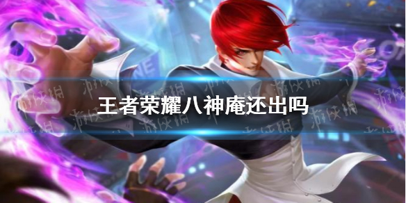 王者荣耀八神庵还出吗（王者荣耀八神庵还出吗 贴吧）