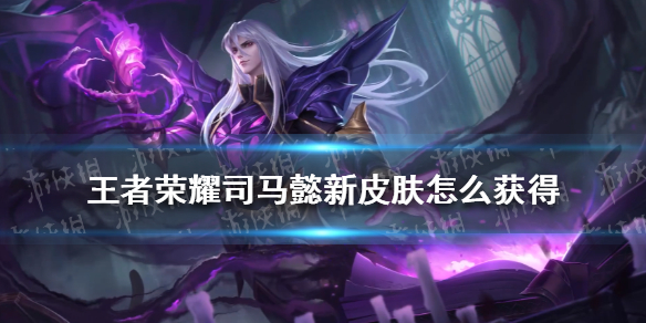 王者荣耀司马懿新皮肤怎么获得（司马懿新皮肤获取方式）