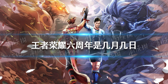 王者荣耀六周年是几月几日 王者荣耀六周年是几月几日?