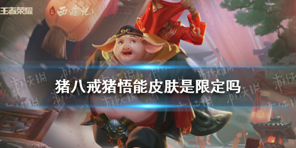 王者荣耀猪悟能皮肤是限定吗（猪悟能皮肤是限定吗?）