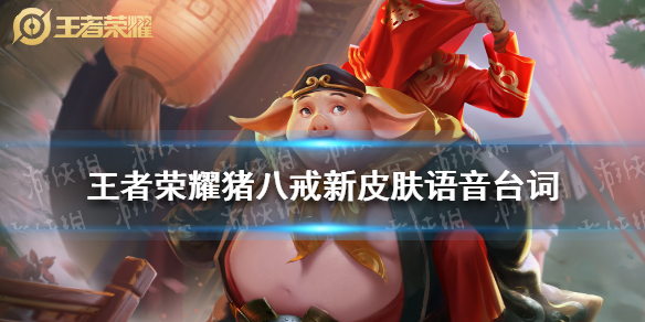 王者荣耀猪八戒新皮肤语音台词 王者荣耀:猪八戒新皮肤语音曝光