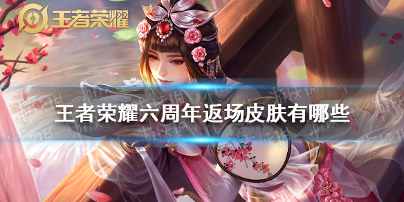 王者荣耀六周年返场皮肤有哪些 王者荣耀六周年返场的皮肤