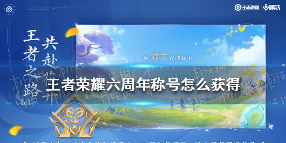 王者荣耀六周年称号怎么获得 王者荣耀六周年称号怎么获取