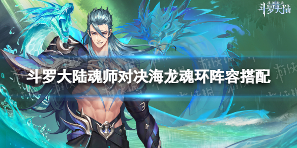斗罗大陆魂师对决海龙斗罗阵容搭配（斗罗大陆魂师对决,阵容搭配）