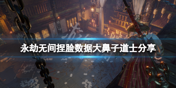 永劫无间捏脸数据大鼻子道士分享（永劫无间好看捏脸数据）
