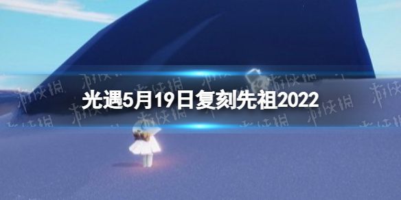 光遇5月19日复刻先祖2022（光遇20214月复刻先祖）