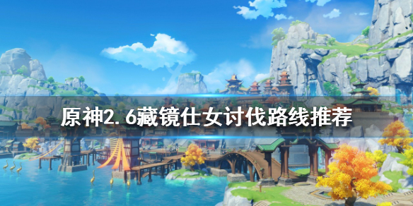 原神2.6藏镜仕女如何讨伐 原神藏镜仕女图