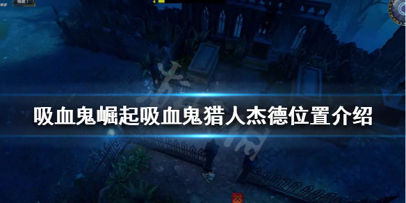 吸血鬼崛起吸血鬼猎人杰德在哪（吸血鬼德加尔在哪里）