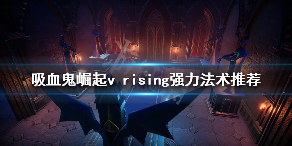 吸血鬼崛起强力法术有哪些 吸血鬼系法术