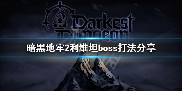 暗黑地牢2利维坦怎么打 暗黑地牢2攻略