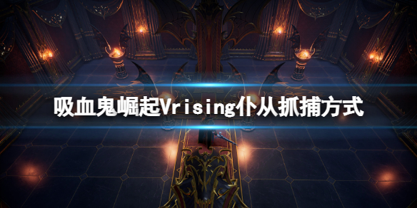 吸血鬼崛起仆从怎么抓（吸血鬼怎么收仆从）