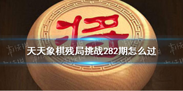 天天象棋残局挑战282期怎么过 天天象棋232期残局挑战