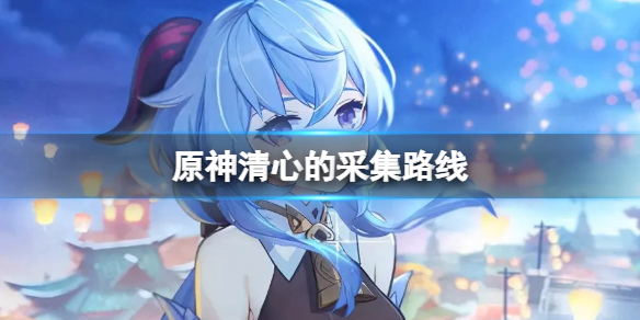 原神清心的采集路线 原神清心采集点位置介绍清心采集点在哪里