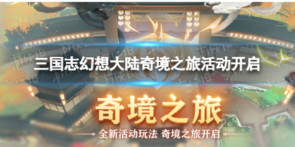 三国志幻想大陆奇境之旅活动开启（三国志幻想大陆奇境之旅活动开启时间）