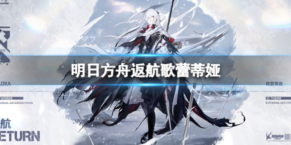 明日方舟返航歌蕾蒂娅怎么样 明日方舟歌蕾蒂娅怎么获得