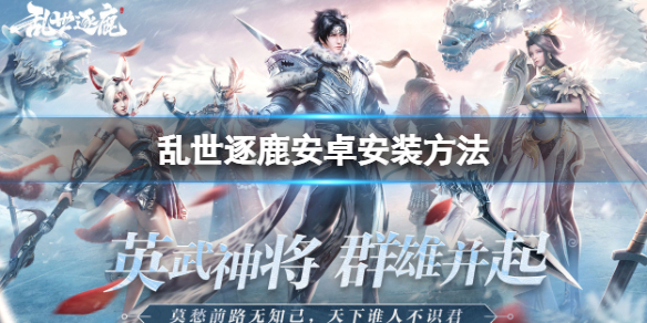 乱世逐鹿安卓安装方法（乱世逐鹿攻略）