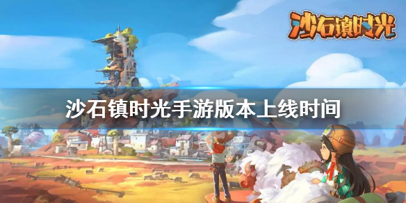 沙石镇时光手游版本上线时间（沙石镇时光是手游吗）