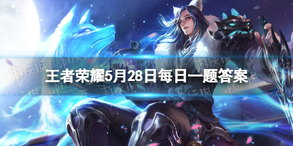 王者荣耀5月28日每日一题答案 王者荣耀每日一题4月29日答案