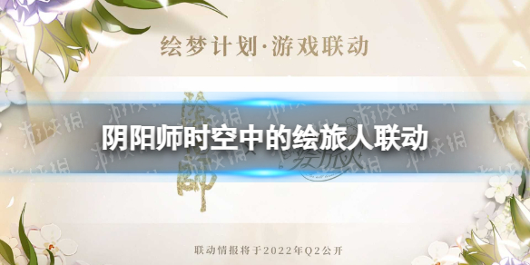 阴阳师时空中的绘旅人联动什么时候 阴阳师和绘旅人联动