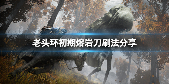艾尔登法环熔岩刀怎么刷 艾尔登法环百度百科