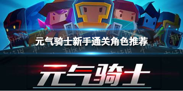 元气骑士新手通关角色推荐 元气骑士新手角色攻略