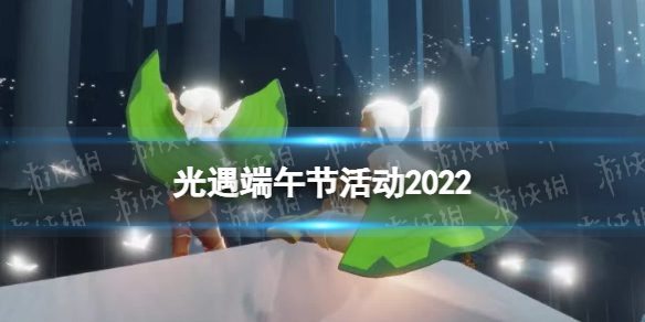 光遇端午节活动2022（光遇端午节活动2021）