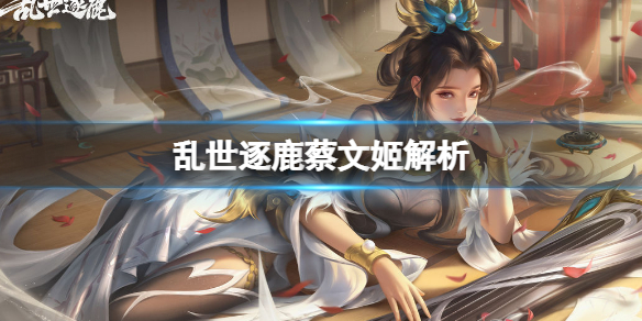 乱世逐鹿蔡文姬解析 乱世王者蔡文姬
