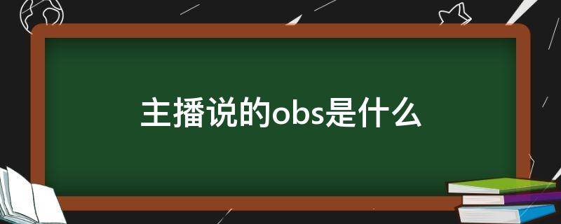 主播说的obs是什么（obs直播啥意思）