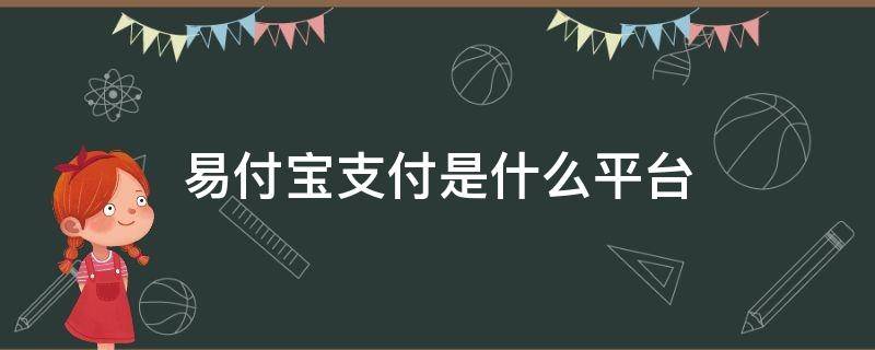 易付宝支付是什么平台（易付宝支付是什么平台 电话）